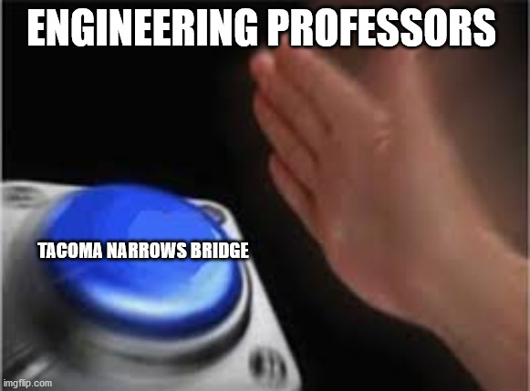 Press button | ENGINEERING PROFESSORS; TACOMA NARROWS BRIDGE | image tagged in press button | made w/ Imgflip meme maker