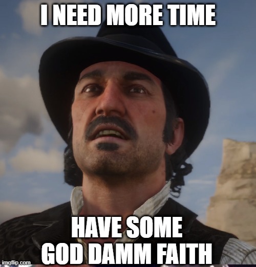 I NEED MORE TIME; HAVE SOME GOD DAMM FAITH | made w/ Imgflip meme maker