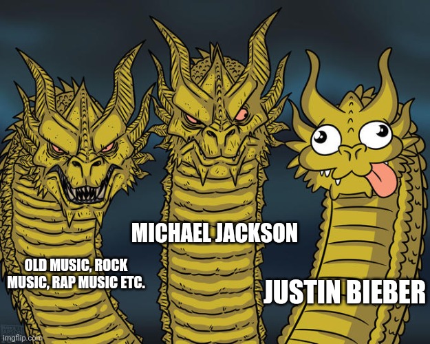 This is why old music is better. | MICHAEL JACKSON; JUSTIN BIEBER; OLD MUSIC, ROCK MUSIC, RAP MUSIC ETC. | image tagged in three-headed dragon | made w/ Imgflip meme maker