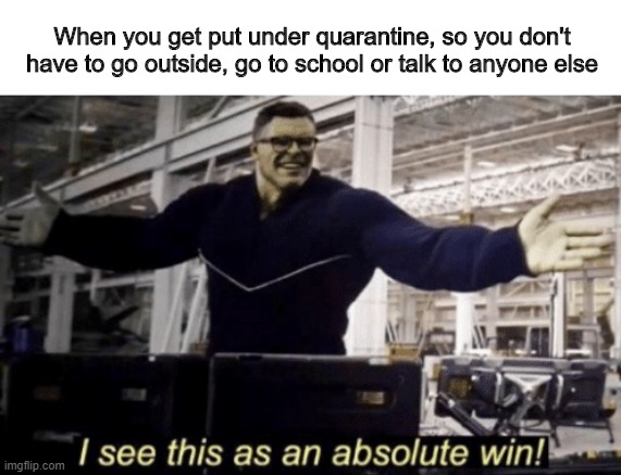 Quarantine | When you get put under quarantine, so you don't have to go outside, go to school or talk to anyone else | image tagged in i see this as an absolute win,memes,funny,quarantine | made w/ Imgflip meme maker