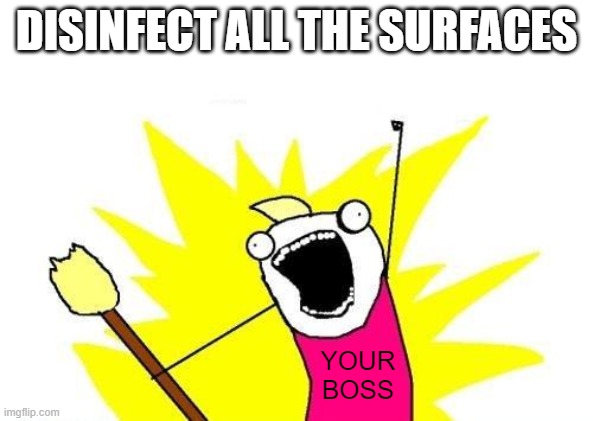 If you work retail anywhere in the World right now | DISINFECT ALL THE SURFACES; YOUR
BOSS | image tagged in memes,x all the y,disinfect,coronavirus,boss | made w/ Imgflip meme maker