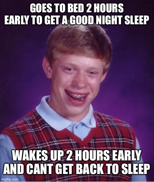 when i have a test | GOES TO BED 2 HOURS EARLY TO GET A GOOD NIGHT SLEEP; WAKES UP 2 HOURS EARLY AND CANT GET BACK TO SLEEP | image tagged in bad luck brian nerdy,finals week | made w/ Imgflip meme maker