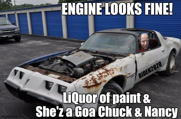 THEGREATAWAKENINGSOUTHLONDON | ENGINE LOOKS FINE! BIDEN2Q2Q; LiQuor of paint & She'z a Goa Chuck & Nancy | image tagged in joe biden,election 2020,nancy pelosi wtf,chuck schumer crying,hillary clinton pissed,obama crying | made w/ Imgflip meme maker