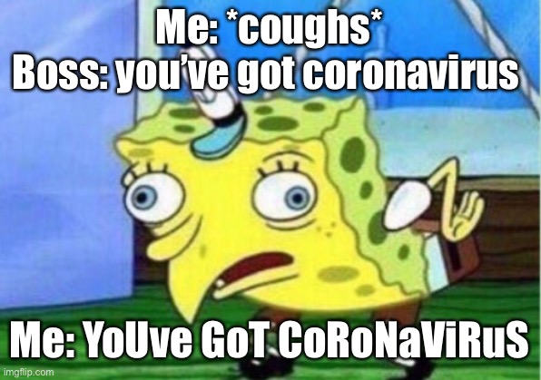 Mocking Spongebob Meme | Me: *coughs*
Boss: you’ve got coronavirus; Me: YoUve GoT CoRoNaViRuS | image tagged in memes,mocking spongebob | made w/ Imgflip meme maker