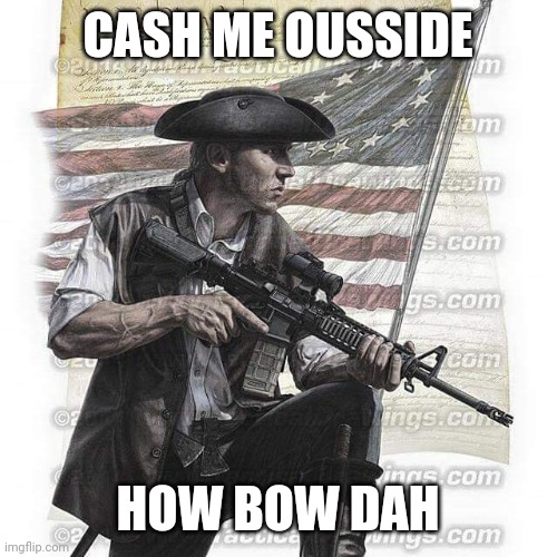 CASH ME OUSSIDE HOW BOW DAH | image tagged in usa patriot | made w/ Imgflip meme maker