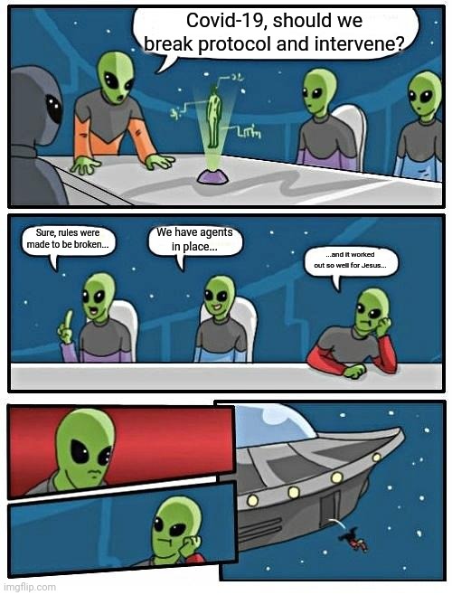 Alien Meeting Suggestion Meme | Covid-19, should we break protocol and intervene? Sure, rules were made to be broken... We have agents in place... ...and it worked out so well for Jesus... | image tagged in memes,alien meeting suggestion | made w/ Imgflip meme maker