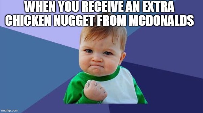 YES! baby | WHEN YOU RECEIVE AN EXTRA CHICKEN NUGGET FROM MCDONALDS | image tagged in yes baby | made w/ Imgflip meme maker