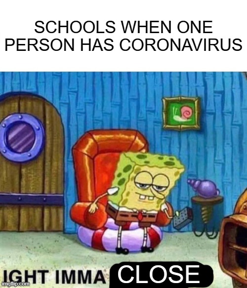 Spongebob Ight Imma Head Out | SCHOOLS WHEN ONE PERSON HAS CORONAVIRUS; CLOSE | image tagged in memes,spongebob ight imma head out | made w/ Imgflip meme maker