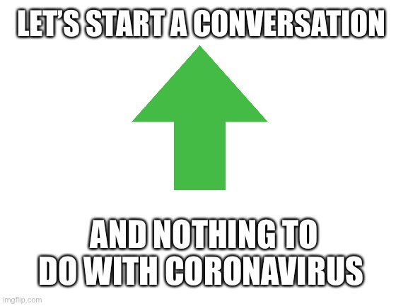 Blank White Template | LET’S START A CONVERSATION; AND NOTHING TO DO WITH CORONAVIRUS | image tagged in blank white template | made w/ Imgflip meme maker