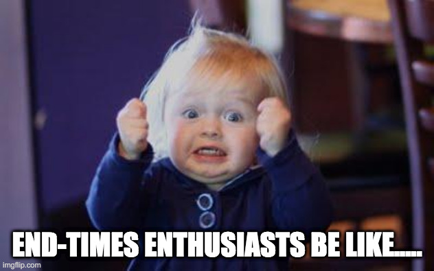 excited kid | END-TIMES ENTHUSIASTS BE LIKE..... | image tagged in excited kid | made w/ Imgflip meme maker