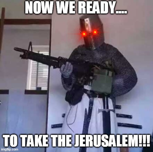 Crusader knight with M60 Machine Gun | NOW WE READY.... TO TAKE THE JERUSALEM!!! | image tagged in crusader knight with m60 machine gun | made w/ Imgflip meme maker