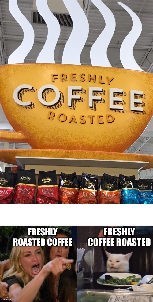 FRESHLY COFFEE ROASTED; FRESHLY ROASTED COFFEE | image tagged in memes,woman yelling at cat | made w/ Imgflip meme maker