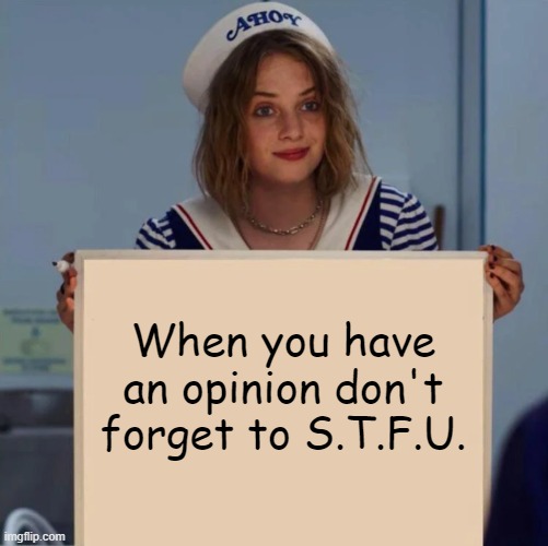 Keep calm and STFU | When you have an opinion don't forget to S.T.F.U. | image tagged in robin stranger things meme,stfu,opinion | made w/ Imgflip meme maker