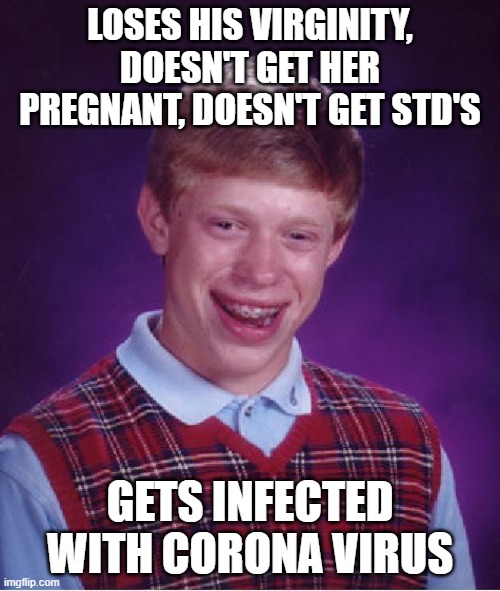 corona virus | LOSES HIS VIRGINITY, DOESN'T GET HER PREGNANT, DOESN'T GET STD'S; GETS INFECTED WITH CORONA VIRUS | image tagged in memes,bad luck brian | made w/ Imgflip meme maker