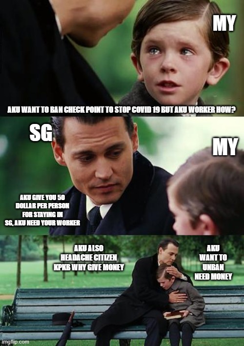 Finding Neverland Meme | MY; AKU WANT TO BAN CHECK POINT TO STOP COVID 19 BUT AKU WORKER HOW? SG; MY; AKU GIVE YOU 50 DOLLAR PER PERSON FOR STAYING IN SG, AKU NEED YOUR WORKER; AKU ALSO HEADACHE CITIZEN KPKB WHY GIVE MONEY; AKU WANT TO UNBAN NEED MONEY | image tagged in memes,finding neverland | made w/ Imgflip meme maker