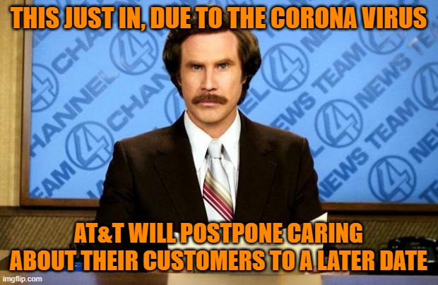 BREAKING NEWS | THIS JUST IN, DUE TO THE CORONA VIRUS; AT&T WILL POSTPONE CARING ABOUT THEIR CUSTOMERS TO A LATER DATE | image tagged in breaking news | made w/ Imgflip meme maker