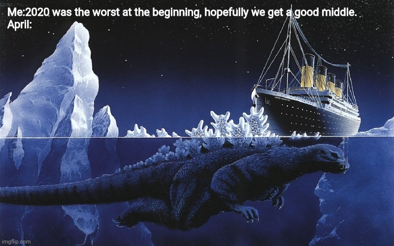 Godzilla Sinking The Titanic | Me:2020 was the worst at the beginning, hopefully we get a good middle.
April: | image tagged in godzilla sinking the titanic,2020,godzilla,memes | made w/ Imgflip meme maker