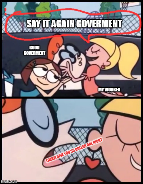 Say it Again, Dexter Meme | SAY IT AGAIN GOVERMENT; GOOD GOVERMENT; MY WORKER; LIMBEI GIVE YOU 50 DOLLAR ONE NIGHT | image tagged in memes,say it again dexter | made w/ Imgflip meme maker