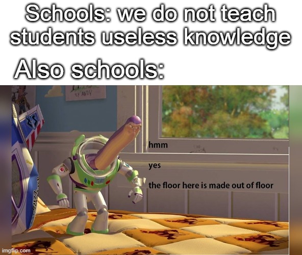Schools: we do not teach students useless knowledge; Also schools: | image tagged in memes,hmm yes the floor here is made out of floor,schools,student | made w/ Imgflip meme maker