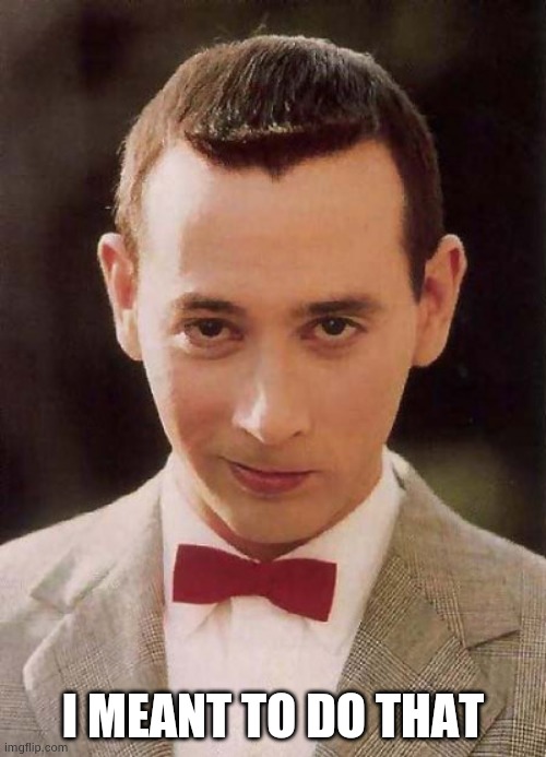 peewee | I MEANT TO DO THAT | image tagged in peewee | made w/ Imgflip meme maker