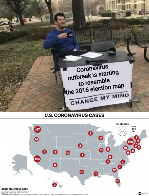 It's counter to the narrative spun by some. Population centers are most at risk. Be safe everyone. EVERYONE. keep your distance. | Coronavirus outbreak is starting to resemble the 2016 election map | image tagged in memes,change my mind,coronavirus,politics,political meme | made w/ Imgflip meme maker