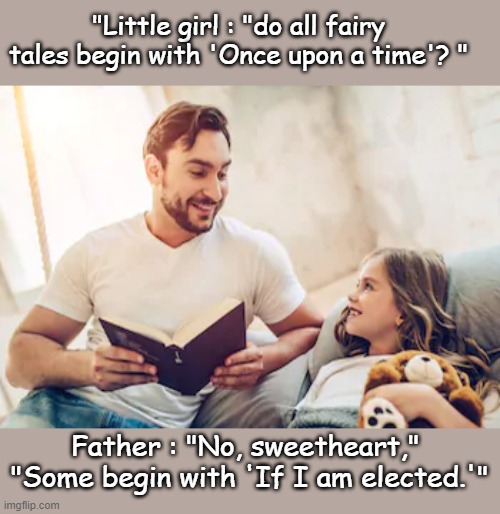 fairy tales | "Little girl : "do all fairy tales begin with 'Once upon a time'? "; Father : "No, sweetheart,"  "Some begin with 'If I am elected.'" | image tagged in politics | made w/ Imgflip meme maker