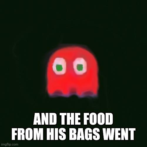 blinky pac man | AND THE FOOD FROM HIS BAGS WENT | image tagged in blinky pac man | made w/ Imgflip meme maker