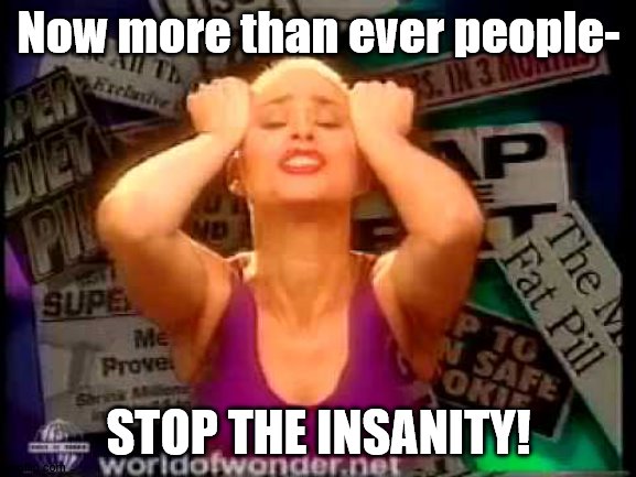 Now more than ever people-; STOP THE INSANITY! | image tagged in coronavirus | made w/ Imgflip meme maker