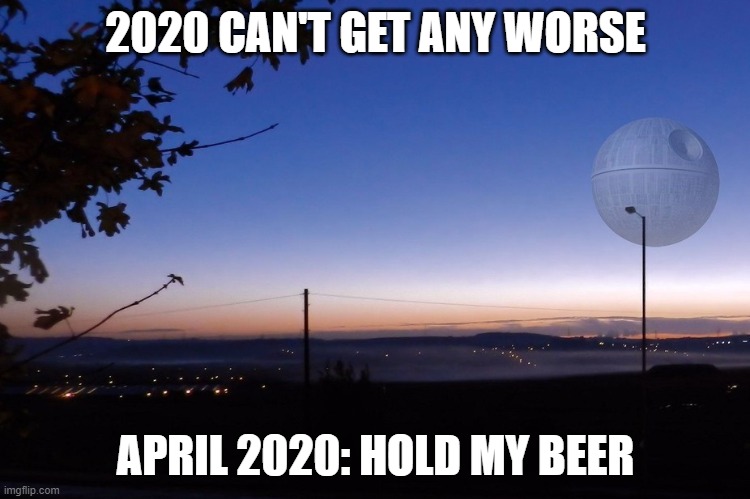 2020 CAN'T GET ANY WORSE; APRIL 2020: HOLD MY BEER | image tagged in death star | made w/ Imgflip meme maker