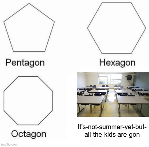 Pentagon Hexagon Octagon Meme | It's-not-summer-yet-but- all-the-kids are-gon | image tagged in memes,pentagon hexagon octagon | made w/ Imgflip meme maker