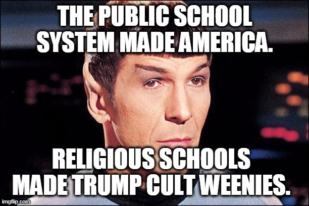 Condescending Spock | THE PUBLIC SCHOOL SYSTEM MADE AMERICA. RELIGIOUS SCHOOLS MADE TRUMP CULT WEENIES. | image tagged in condescending spock | made w/ Imgflip meme maker