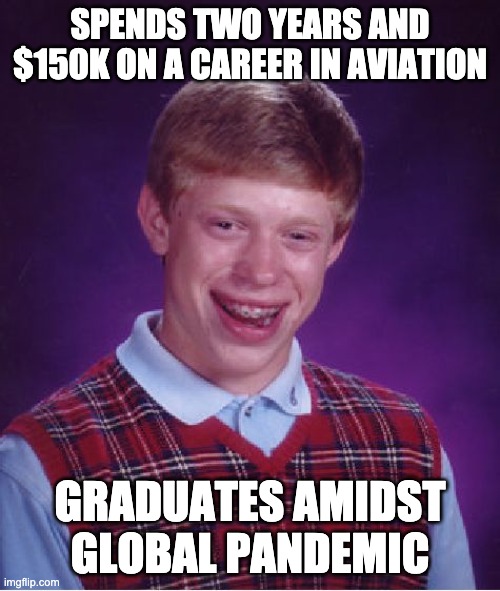Bad Luck Brian | SPENDS TWO YEARS AND $150K ON A CAREER IN AVIATION; GRADUATES AMIDST GLOBAL PANDEMIC | image tagged in memes,bad luck brian | made w/ Imgflip meme maker