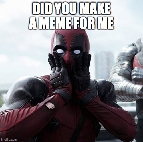 Deadpool Surprised | DID YOU MAKE A MEME FOR ME | image tagged in memes,deadpool surprised | made w/ Imgflip meme maker