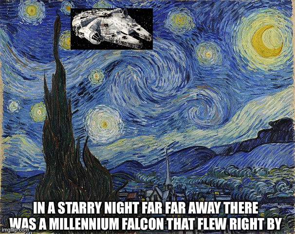 "Van Gogh - Starry Night - Google Art Project" by Vincent van Go | IN A STARRY NIGHT FAR FAR AWAY THERE WAS A MILLENNIUM FALCON THAT FLEW RIGHT BY | image tagged in van gogh - starry night - google art project by vincent van go | made w/ Imgflip meme maker