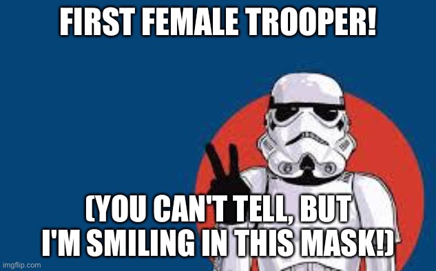 Star Wars Storm Trooper Yolo | FIRST FEMALE TROOPER! (YOU CAN'T TELL, BUT I'M SMILING IN THIS MASK!) | image tagged in star wars storm trooper yolo | made w/ Imgflip meme maker