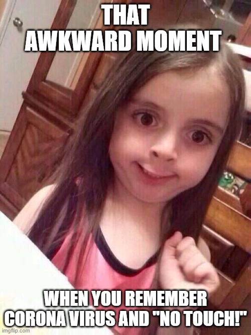 Little girl funny smile | THAT AWKWARD MOMENT; WHEN YOU REMEMBER CORONA VIRUS AND "NO TOUCH!" | image tagged in little girl funny smile | made w/ Imgflip meme maker