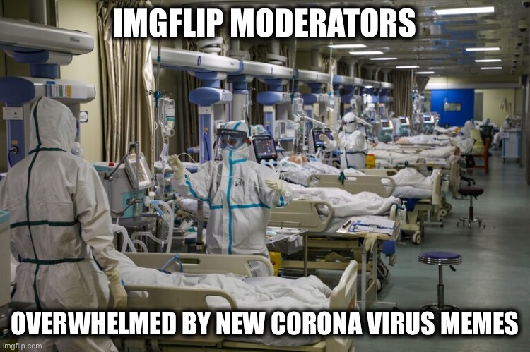  IMGFLIP MODERATORS; OVERWHELMED BY NEW CORONA VIRUS MEMES | image tagged in imgflip mods,imgflip trends,mean while on imgflip,memes,corona virus | made w/ Imgflip meme maker