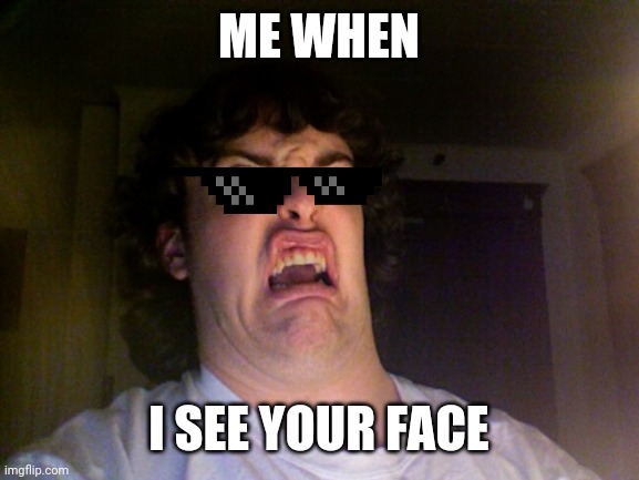 Oh No | ME WHEN; I SEE YOUR FACE | image tagged in memes,oh no | made w/ Imgflip meme maker