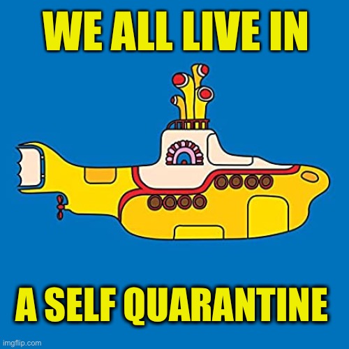  WE ALL LIVE IN; A SELF QUARANTINE | image tagged in memes,coronavirus,self quarantine,the beatles,yellow submarine | made w/ Imgflip meme maker