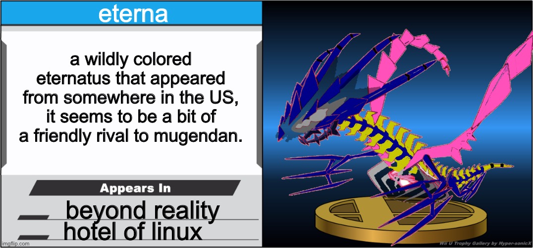 eterna; a wildly colored eternatus that appeared from somewhere in the US, it seems to be a bit of a friendly rival to mugendan. beyond reality; hotel of linux | made w/ Imgflip meme maker