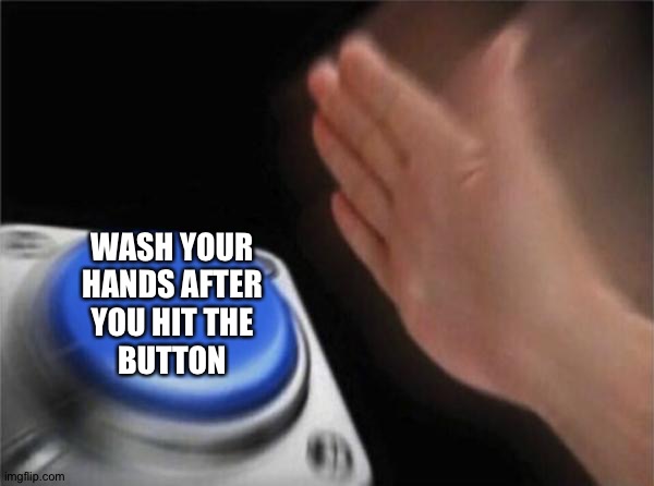 Blank Nut Button Meme | WASH YOUR
HANDS AFTER
YOU HIT THE
BUTTON | image tagged in memes,blank nut button | made w/ Imgflip meme maker