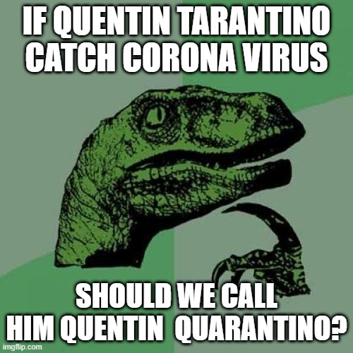 Philosoraptor | IF QUENTIN TARANTINO CATCH CORONA VIRUS; SHOULD WE CALL HIM QUENTIN  QUARANTINO? | image tagged in memes,philosoraptor | made w/ Imgflip meme maker
