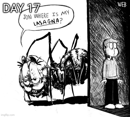 Jon, where's my lasagna | DAY 17 | image tagged in jon where's my lasagna | made w/ Imgflip meme maker