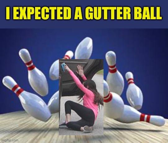 Bowling Ball | I EXPECTED A GUTTER BALL | image tagged in bowling ball | made w/ Imgflip meme maker