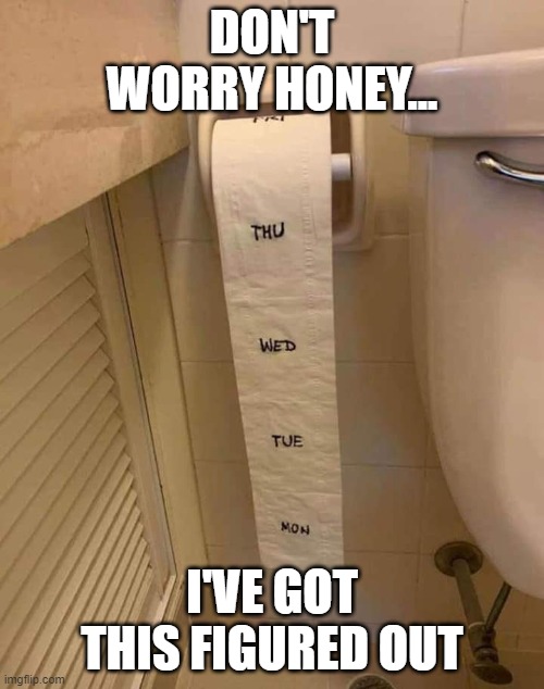 Toilet paper | DON'T WORRY HONEY... I'VE GOT THIS FIGURED OUT | image tagged in toilet paper | made w/ Imgflip meme maker