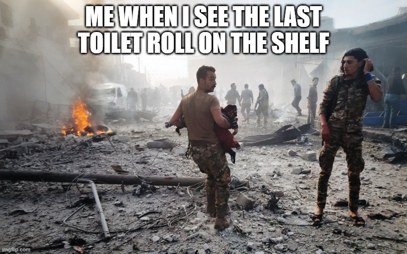 coronavirus | ME WHEN I SEE THE LAST TOILET ROLL ON THE SHELF | image tagged in memes,coronavirus,lol,funny,toilet paper,war | made w/ Imgflip meme maker