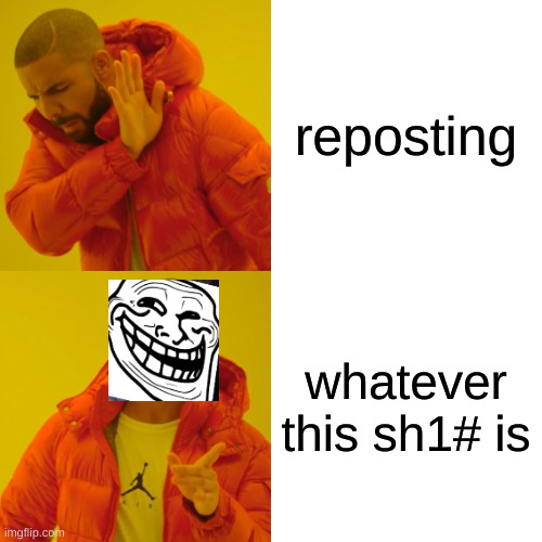 Drake Hotline Bling Meme | reposting whatever this sh1# is | image tagged in memes,drake hotline bling | made w/ Imgflip meme maker