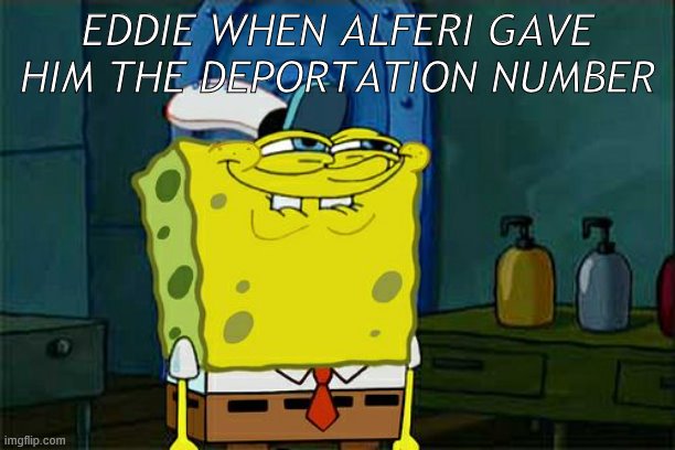 Don't You Squidward Meme | EDDIE WHEN ALFERI GAVE HIM THE DEPORTATION NUMBER | image tagged in memes,dont you squidward | made w/ Imgflip meme maker
