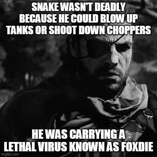 coronavirus | SNAKE WASN'T DEADLY BECAUSE HE COULD BLOW UP TANKS OR SHOOT DOWN CHOPPERS; HE WAS CARRYING A LETHAL VIRUS KNOWN AS FOXDIE | image tagged in solid snake,coronavirus | made w/ Imgflip meme maker