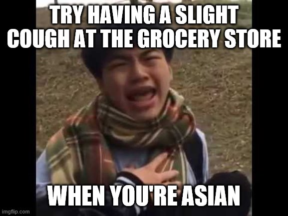 Scared Asian Teen | TRY HAVING A SLIGHT COUGH AT THE GROCERY STORE; WHEN YOU'RE ASIAN | image tagged in scared asian teen | made w/ Imgflip meme maker